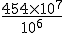 \frac{454\times 10^7}{10^6}